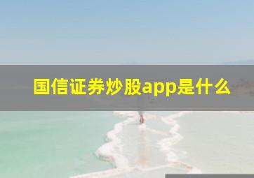 国信证券炒股app是什么