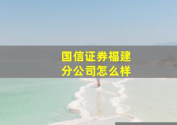 国信证券福建分公司怎么样