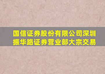 国信证券股份有限公司深圳振华路证券营业部大宗交易