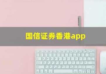 国信证券香港app