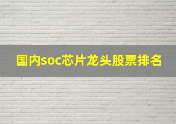 国内soc芯片龙头股票排名