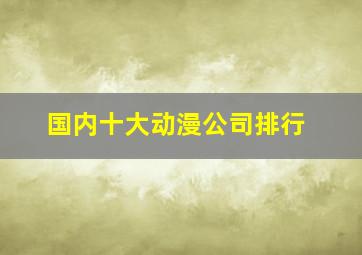 国内十大动漫公司排行