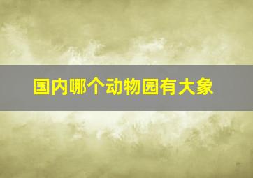 国内哪个动物园有大象