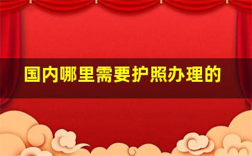 国内哪里需要护照办理的