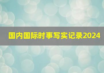 国内国际时事写实记录2024