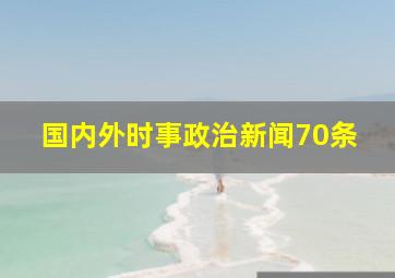 国内外时事政治新闻70条