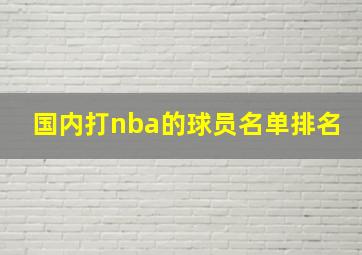 国内打nba的球员名单排名