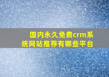 国内永久免费crm系统网站推荐有哪些平台