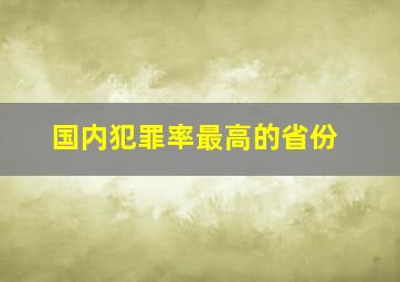 国内犯罪率最高的省份