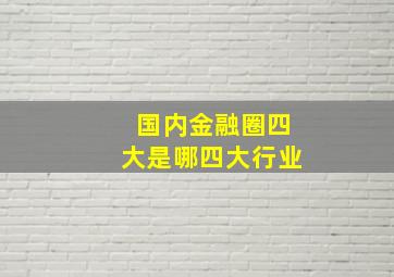 国内金融圈四大是哪四大行业