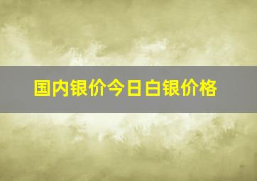 国内银价今日白银价格