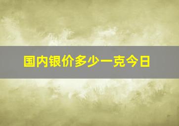 国内银价多少一克今日