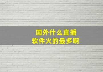 国外什么直播软件火的最多啊