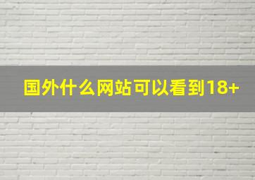 国外什么网站可以看到18+