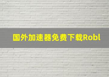 国外加速器免费下载Robl