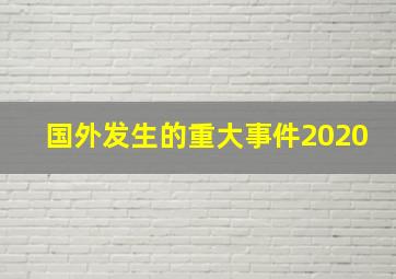 国外发生的重大事件2020