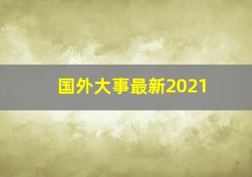 国外大事最新2021