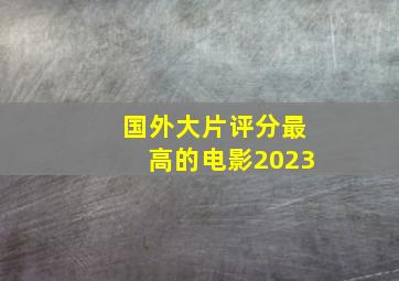 国外大片评分最高的电影2023