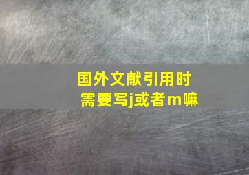 国外文献引用时需要写j或者m嘛