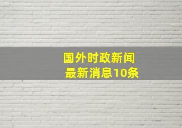 国外时政新闻最新消息10条