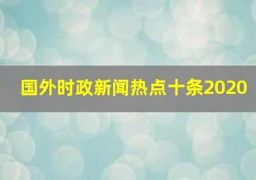 国外时政新闻热点十条2020