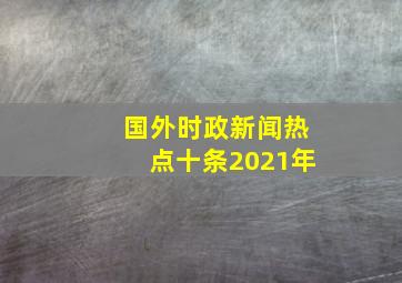 国外时政新闻热点十条2021年