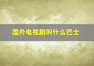 国外电视剧叫什么巴士