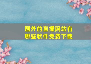 国外的直播网站有哪些软件免费下载