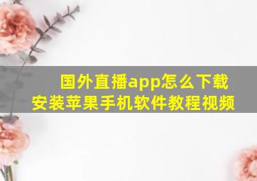 国外直播app怎么下载安装苹果手机软件教程视频