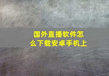 国外直播软件怎么下载安卓手机上