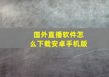 国外直播软件怎么下载安卓手机版