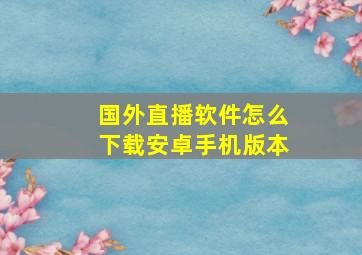 国外直播软件怎么下载安卓手机版本