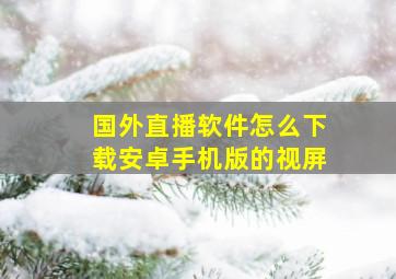 国外直播软件怎么下载安卓手机版的视屏