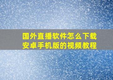 国外直播软件怎么下载安卓手机版的视频教程