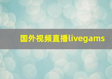 国外视频直播livegams