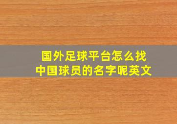 国外足球平台怎么找中国球员的名字呢英文