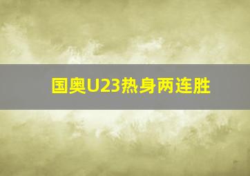 国奥U23热身两连胜