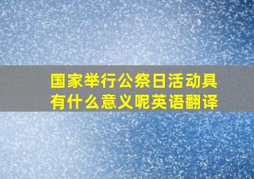 国家举行公祭日活动具有什么意义呢英语翻译