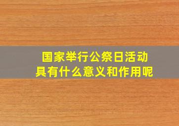 国家举行公祭日活动具有什么意义和作用呢