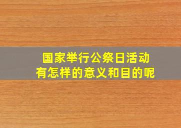 国家举行公祭日活动有怎样的意义和目的呢