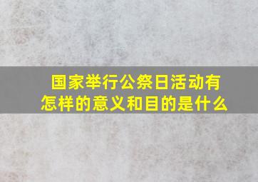 国家举行公祭日活动有怎样的意义和目的是什么