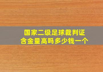 国家二级足球裁判证含金量高吗多少钱一个