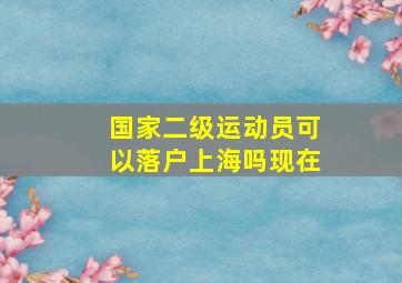 国家二级运动员可以落户上海吗现在