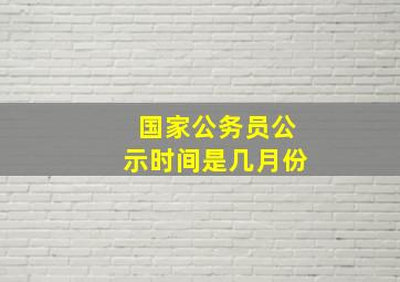 国家公务员公示时间是几月份