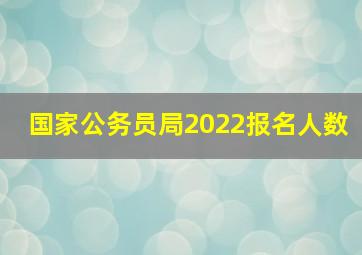 国家公务员局2022报名人数