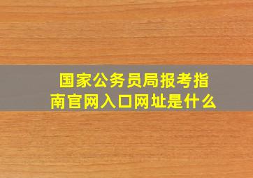 国家公务员局报考指南官网入口网址是什么