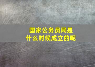 国家公务员局是什么时候成立的呢