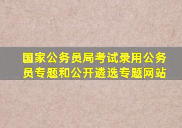 国家公务员局考试录用公务员专题和公开遴选专题网站