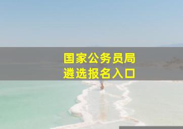 国家公务员局遴选报名入口