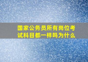 国家公务员所有岗位考试科目都一样吗为什么